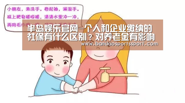 半岛娱乐官网-个人和企业缴纳的社保有什么区别?对养老金有影响吗?(图1) 半岛娱乐官方网站