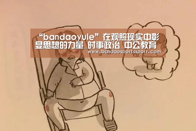 “bandaoyule”在观照现实中彰显思想的力量_时事政治_中公教育网(图3) 半岛娱乐官网