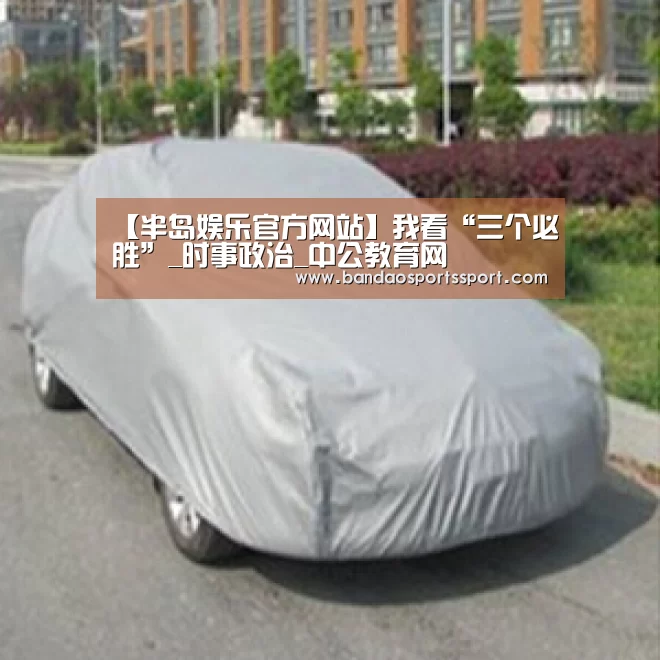 【半岛娱乐官方网站】我看“三个必胜”_时事政治_中公教育网(图1) 【半岛娱乐官方网站】我看“三个必胜”_时事政治_中公教育网(图1)