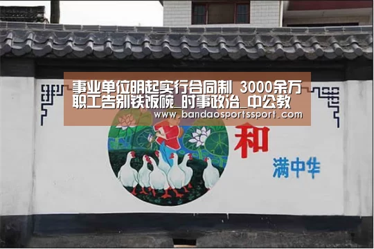 事业单位明起实行合同制 3000余万职工告别铁饭碗_时事政治_中公教育网“半岛娱乐官方网站”(图1) 事业单位明起实行合同制 3000余万职工告别铁饭碗_时事政治_中公教育网“半岛娱乐官方网站”(图1)