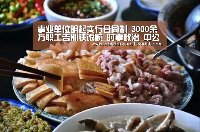 事业单位明起实行合同制 3000余万职工告别铁饭碗_时事政治_中公教育网“半岛娱乐官方网站”(图3) 半岛娱乐官网
