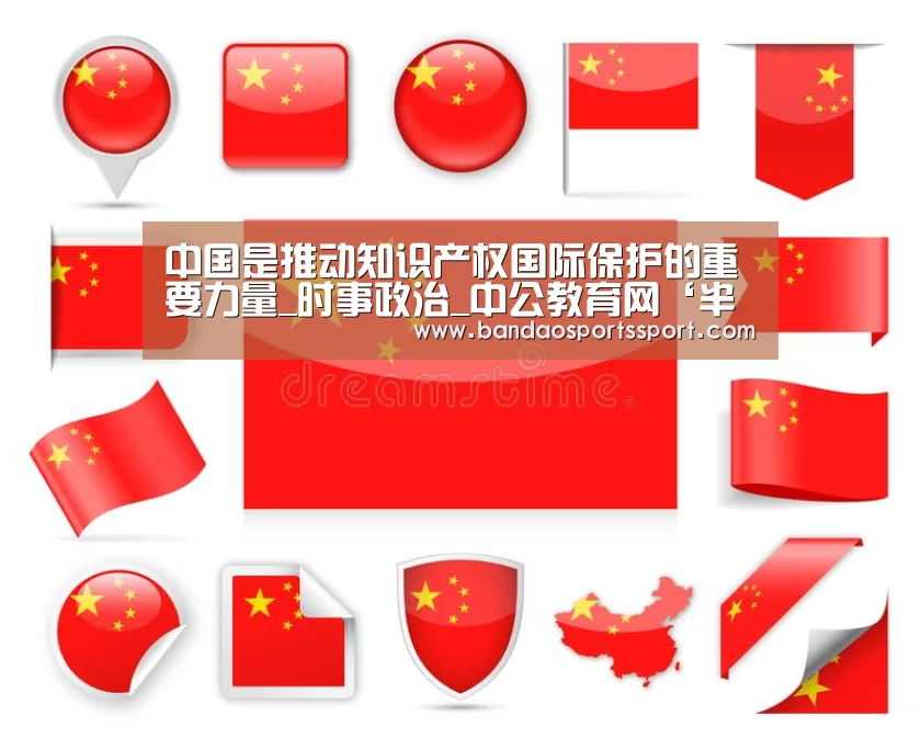 中国是推动知识产权国际保护的重要力量_时事政治_中公教育网‘半岛娱乐官方网站’(图3) 中国是推动知识产权国际保护的重要力量_时事政治_中公教育网‘半岛娱乐官方网站’(图3)